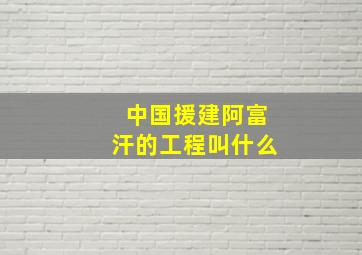 中国援建阿富汗的工程叫什么