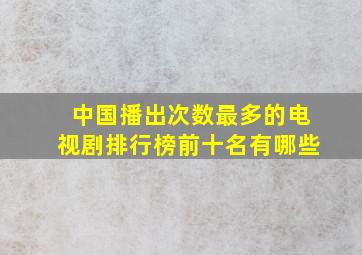 中国播出次数最多的电视剧排行榜前十名有哪些