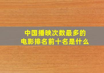 中国播映次数最多的电影排名前十名是什么