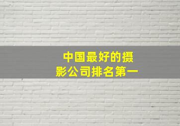 中国最好的摄影公司排名第一