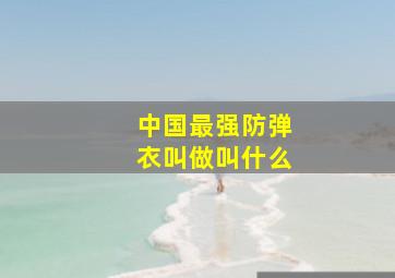 中国最强防弹衣叫做叫什么