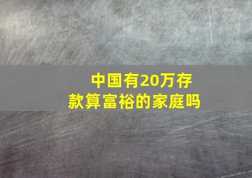 中国有20万存款算富裕的家庭吗