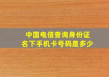 中国电信查询身份证名下手机卡号码是多少