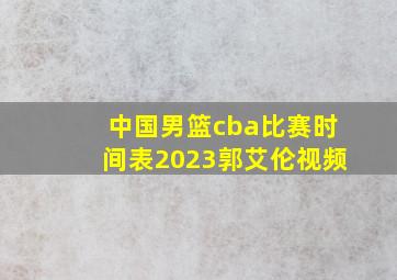 中国男篮cba比赛时间表2023郭艾伦视频