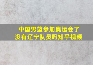 中国男篮参加奥运会了没有辽宁队员吗知乎视频