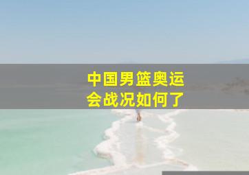 中国男篮奥运会战况如何了