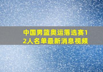 中国男篮奥运落选赛12人名单最新消息视频