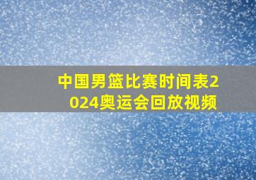 中国男篮比赛时间表2024奥运会回放视频