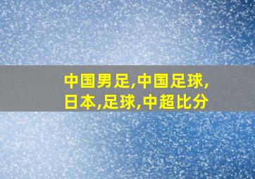 中国男足,中国足球,日本,足球,中超比分