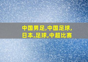 中国男足,中国足球,日本,足球,中超比赛