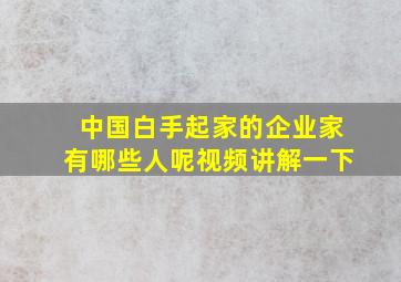 中国白手起家的企业家有哪些人呢视频讲解一下