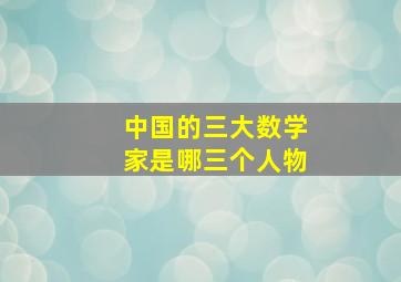 中国的三大数学家是哪三个人物