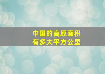 中国的高原面积有多大平方公里