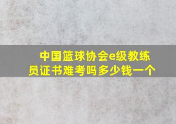 中国篮球协会e级教练员证书难考吗多少钱一个