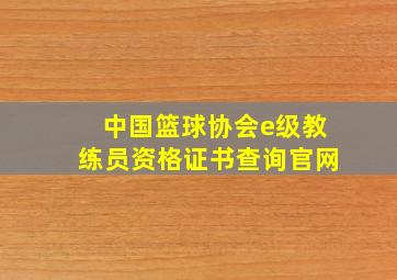 中国篮球协会e级教练员资格证书查询官网