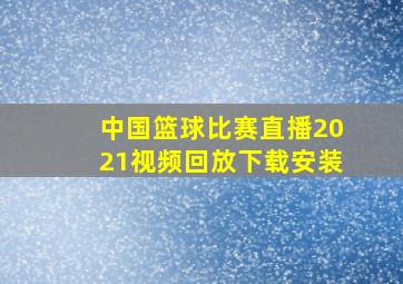 中国篮球比赛直播2021视频回放下载安装