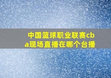 中国篮球职业联赛cba现场直播在哪个台播