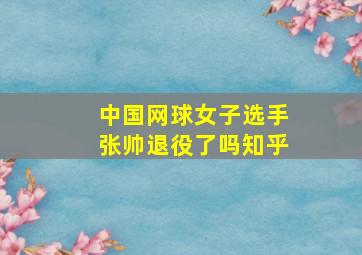 中国网球女子选手张帅退役了吗知乎