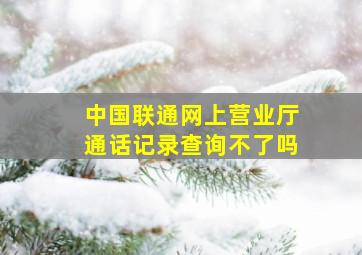 中国联通网上营业厅通话记录查询不了吗