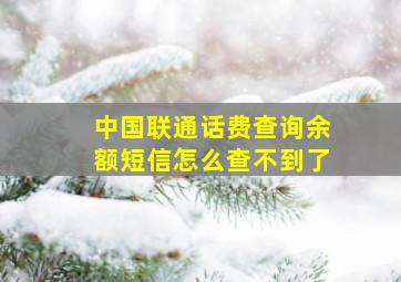 中国联通话费查询余额短信怎么查不到了