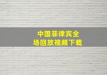 中国菲律宾全场回放视频下载