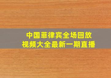 中国菲律宾全场回放视频大全最新一期直播