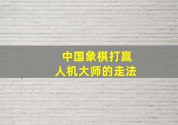 中国象棋打赢人机大师的走法