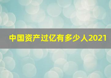 中国资产过亿有多少人2021