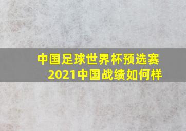 中国足球世界杯预选赛2021中国战绩如何样