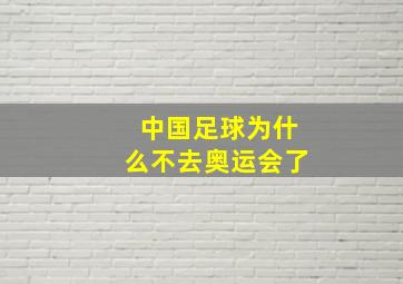 中国足球为什么不去奥运会了