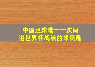 中国足球唯一一次闯进世界杯战绩的球员是