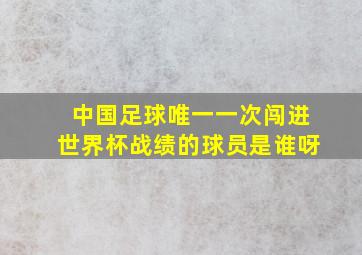 中国足球唯一一次闯进世界杯战绩的球员是谁呀