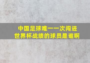 中国足球唯一一次闯进世界杯战绩的球员是谁啊