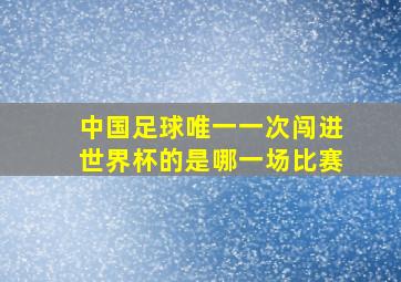 中国足球唯一一次闯进世界杯的是哪一场比赛