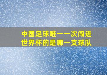 中国足球唯一一次闯进世界杯的是哪一支球队