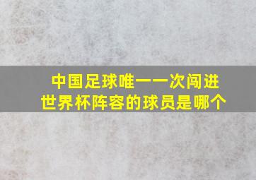 中国足球唯一一次闯进世界杯阵容的球员是哪个