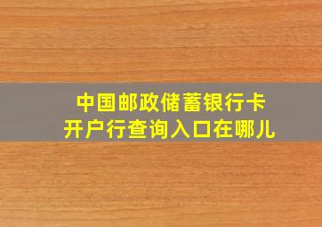 中国邮政储蓄银行卡开户行查询入口在哪儿