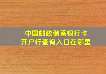 中国邮政储蓄银行卡开户行查询入口在哪里