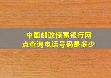 中国邮政储蓄银行网点查询电话号码是多少