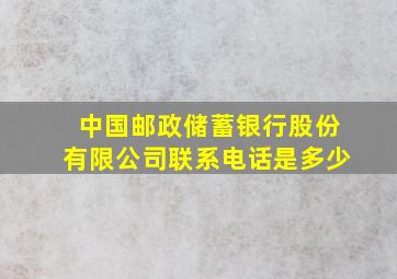 中国邮政储蓄银行股份有限公司联系电话是多少