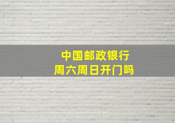 中国邮政银行周六周日开门吗