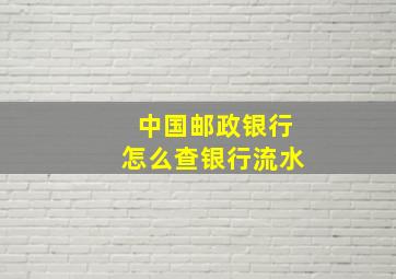 中国邮政银行怎么查银行流水