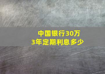 中国银行30万3年定期利息多少