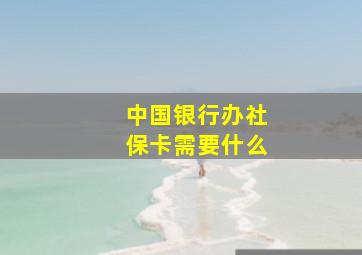 中国银行办社保卡需要什么