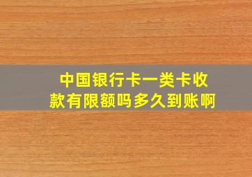 中国银行卡一类卡收款有限额吗多久到账啊