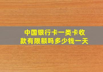 中国银行卡一类卡收款有限额吗多少钱一天