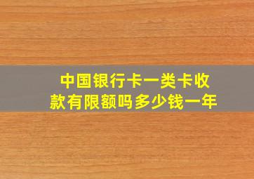 中国银行卡一类卡收款有限额吗多少钱一年