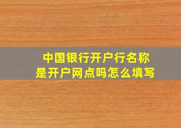 中国银行开户行名称是开户网点吗怎么填写