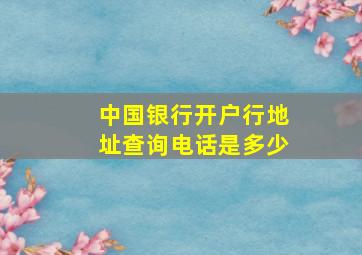 中国银行开户行地址查询电话是多少