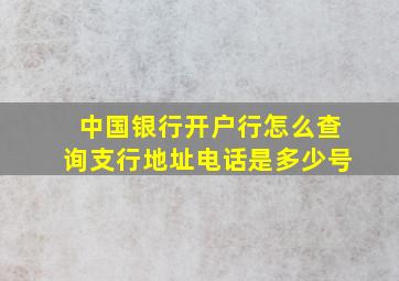 中国银行开户行怎么查询支行地址电话是多少号